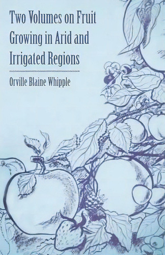 Two Volumes On Fruit Growing In Arid And Irrigated Regions, De Orville Blaine Whipple. Editorial Read Books, Tapa Blanda En Inglés