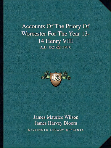 Accounts Of The Priory Of Worcester For The Year 13-14 Henry Viii: A.d. 1521-22 (1907), De Wilson, James Maurice. Editorial Kessinger Pub Llc, Tapa Blanda En Inglés