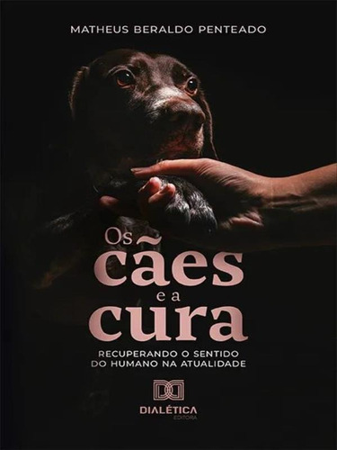 Os Cães E A Cura: Recuperando O Sentido Do Humano Na Atualidade, De Penteado, Matheus Beraldo. Editorial Matheus André Beraldo Penteado, Tapa Mole En Português