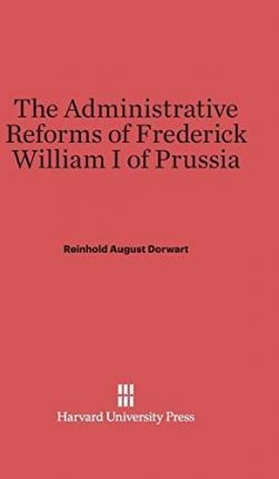 The Administrative Reforms Of Frederick William I Of Prus...