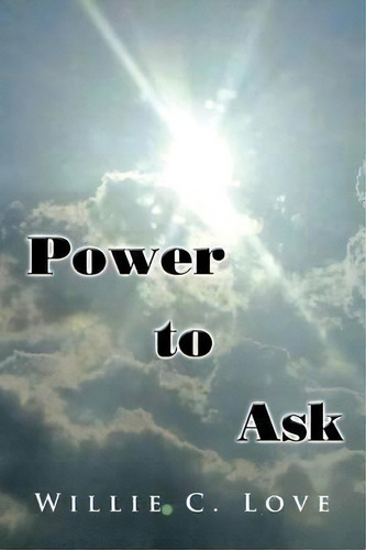 Power To Ask, De Willie C Love. Editorial Xlibris, Tapa Blanda En Inglés