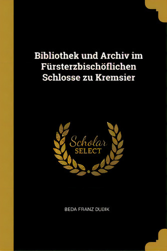 Bibliothek Und Archiv Im Fãâ¼rsterzbischãâ¶flichen Schlosse Zu Kremsier, De Dudik, Beda Franz. Editorial Wentworth Pr, Tapa Blanda En Inglés