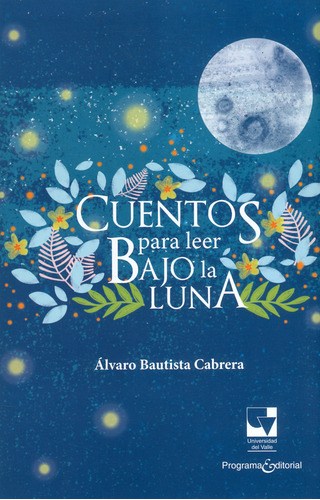 Cuentos Para Leer Bajo La Luna, De Álvaro Bautista Cabrera. Editorial U. Del Valle, Tapa Blanda, Edición 2018 En Español