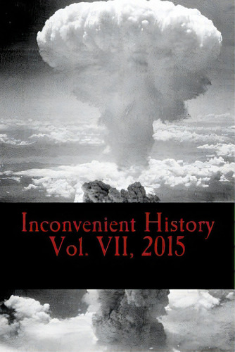 Inconvenient History Vol. Vii, 2015: All Four Quarterly Editions Of Inconvenient History For 2015, De Bars, History Behind. Editorial Createspace, Tapa Blanda En Inglés