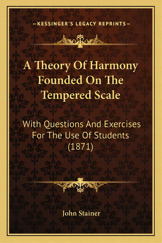 A Theory Of Harmony Founded On The Tempered Scale: With Questions And Exercises For The Use Of St..., De Stainer, John. Editorial Kessinger Pub Llc, Tapa Blanda En Inglés