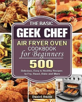 Libro The Basic Geek Chef Air Fryer Oven Cookbook For Beg...