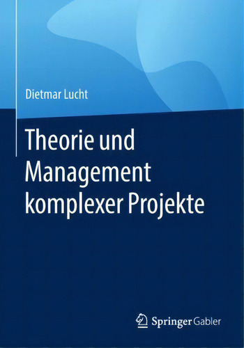 Theorie Und Management Komplexer Projekte, De Dietmar Lucht., Vol. 1. Editorial Springer Gabler, Tapa Blanda En Alemán