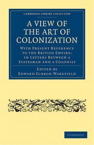 Cambridge Library Collection - British And Irish History, 19th Century: A View Of The Art Of Colo..., De Edward Gibbon Wakefield. Editorial Cambridge University Press, Tapa Blanda En Inglés