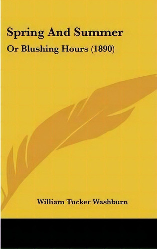Spring And Summer : Or Blushing Hours (1890), De William Tucker Washburn. Editorial Kessinger Publishing En Inglés
