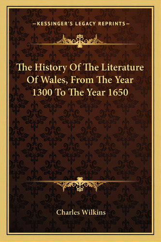 The History Of The Literature Of Wales, From The Year 1300 To The Year 1650, De Wilkins, Charles. Editorial Kessinger Pub Llc, Tapa Blanda En Inglés