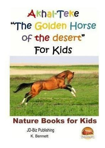 Akhal-teke The Golden Horse Of The Desert For Kids - John...