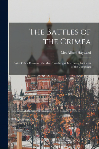 The Battles Of The Crimea [microform]: With Other Poems On The Most Touching & Interesting Incide..., De Hayward, Alfred. Editorial Legare Street Pr, Tapa Blanda En Inglés