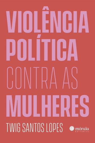 Violência Política Contra As Mulheres, De Lopes, Twig Santos., Vol. 1. Editorial Morula Editora, Capa Mole Em Português