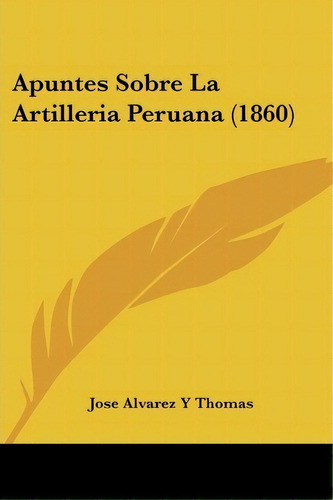 Apuntes Sobre La Artilleria Peruana (1860), De Jose Alvarez Y Thomas. Editorial Kessinger Publishing, Tapa Blanda En Español