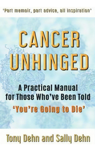 Cancer Unhinged : A Practical Manual For Those Who've Been Told 'you're Going To Die', De Tony Dehn. Editorial Dehn Family Publishing, Tapa Blanda En Inglés