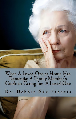 When A Loved One At Home Has Dementia, De Dr Debbie Sue Francis. Editorial Createspace Independent Publishing Platform, Tapa Blanda En Inglés