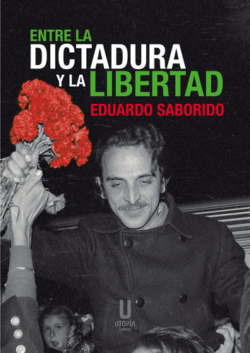 Libro: Entre La Dictadura Y La Libertad. Saborido, Eduardo. 