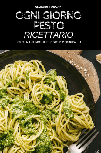 Libro: Ogni Giorno Pesto Ricettario: 100 Deliziose Ricette D
