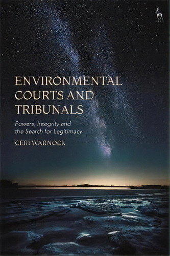 Environmental Courts And Tribunals : Powers, Integrity And The Search For Legitimacy, De Professor Ceri Warnock. Editorial Bloomsbury Publishing Plc, Tapa Dura En Inglés