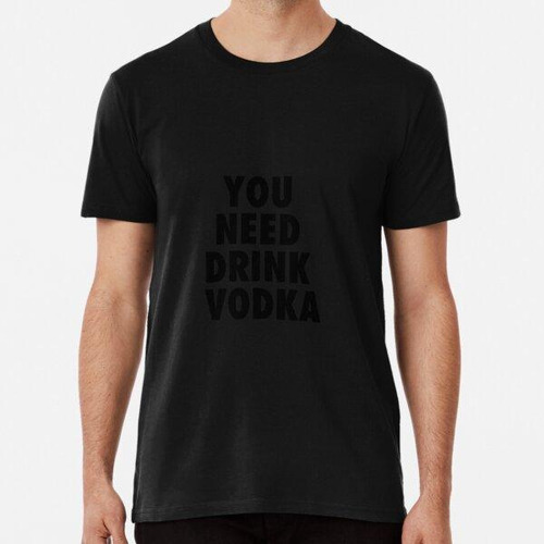 Remera You Need Drink Vodka Algodon Premium
