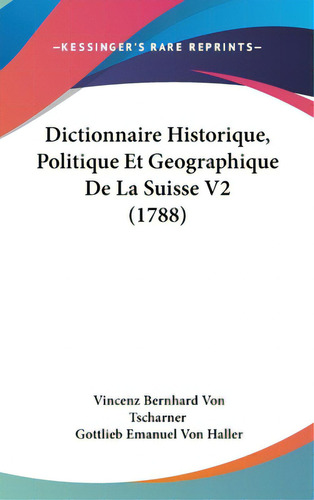 Dictionnaire Historique, Politique Et Geographique De La Suisse V2 (1788), De Tscharner, Vincenz Bernhard Von. Editorial Kessinger Pub Llc, Tapa Dura En Inglés