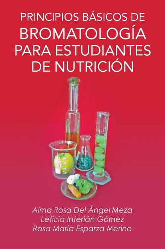 Principios Basicos De Bromatologia Para Estudiantes De Nutricion, De Alma Rosa Del Angel Meza. Editorial Palibrio, Tapa Blanda En Español, 2013