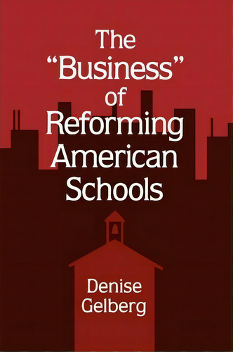 The Business Of Reforming American Schools, De Denise Gelberg. Editorial State University New York Press, Tapa Blanda En Inglés