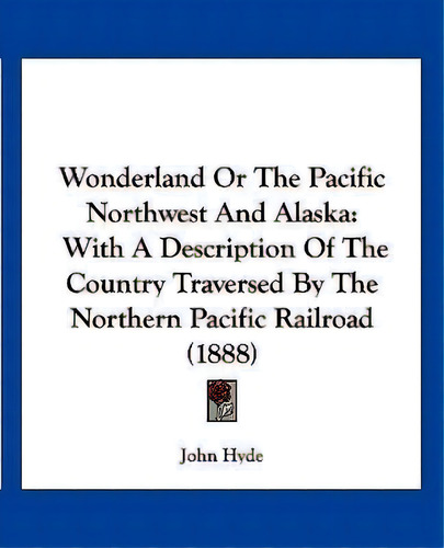 Wonderland Or The Pacific Northwest And Alaska : With A Description Of The Country Traversed By T..., De John Hyde. Editorial Kessinger Publishing, Tapa Blanda En Inglés