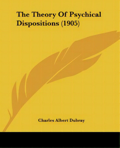 The Theory Of Psychical Dispositions (1905), De Dubray, Charles Albert. Editorial Kessinger Pub Llc, Tapa Blanda En Inglés