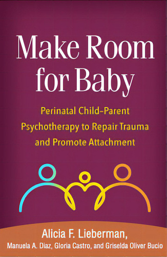 Make Room For Baby: Perinatal Child-parent Psychotherapy To Repair Trauma And Promote Attachment, De Lieberman, Alicia F.. Editorial Guilford Pubn, Tapa Blanda En Inglés