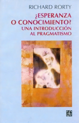 Esperanza O Conocimiento?.una Intr.pragm: Un Libro Lleno De Testimonios, Conocimiento, Gozo Y Esperanza, De Rorty. Fuera De Colección Editorial Fondo Cultura Economica, Tapa Blanda En Español, 2013