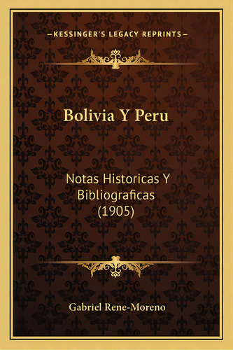 Bolivia Y Peru: Notas Historicas Y Bibliograficas (1905), De Rene-moreno, Gabriel. Editorial Kessinger Pub Llc, Tapa Blanda En Español