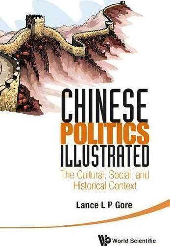 Chinese Politics Illustrated: The Cultural, Social, And Historical Context, De Lance L. P. Gore. Editorial World Scientific Publishing Co Pte Ltd, Tapa Dura En Inglés