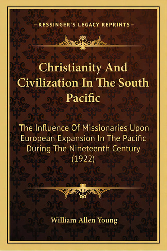Christianity And Civilization In The South Pacific: The Influence Of Missionaries Upon European E..., De Young, William Allen. Editorial Kessinger Pub Llc, Tapa Blanda En Inglés