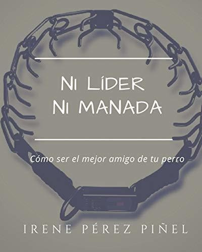 Ni Lider Ni Manada : Como Ser El Mejor Amigo De Tu Perro, De Irene Perez Pinel. Editorial Createspace Independent Publishing Platform, Tapa Blanda En Español