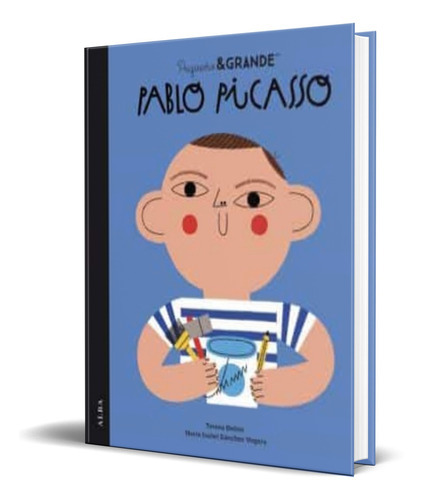 Pequeño Y Grande Pablo Picasso, De Maria Isabel Sanchez Vegara. Alba Editorial, Tapa Blanda En Español, 2022