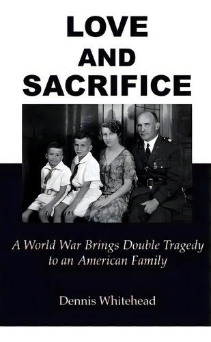 Love And Sacrifice (2017): A World War Brings Double Tragedy To An American Family, De Whitehead, Dennis. Editorial Lightning Source Inc, Tapa Blanda En Inglés