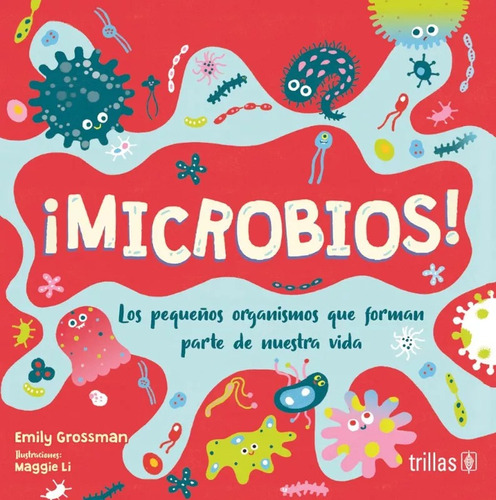 Microbios Los Pequeños Organismos Que Forman Parte De Nuestra Vida, De Grossman, Emily   Li, Maggie. Editorial Trillas, Tapa Blanda En Español, 2023