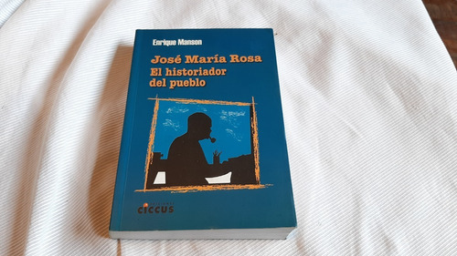 Jose Maria Rosa El Historiador Del Pueblo Enrique Manson 
