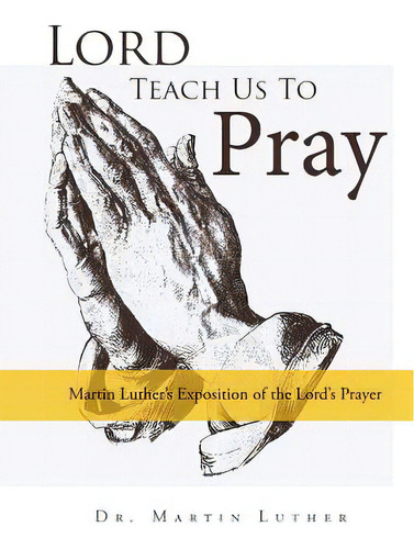 Lord, Teach Us To Pray, Dr. Martin Luther's Exposition Of The Lord's Prayer, De Luther, Martin. Editorial Lulu Pr, Tapa Blanda En Inglés