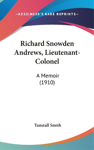 Richard Snowden Andrews, Lieutenant-colonel: A Memoir (1910), De Smith, Tunstall. Editorial Kessinger Pub Llc, Tapa Dura En Inglés