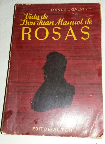 Manuel Gálvez. La Vida De Juan Manuel De Rosas. Libro. 1949 (Usado)