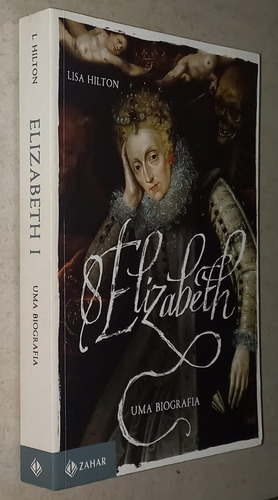 Elizabeth I - Uma Biografia - Lisa Hilton (editora Zahar,2016) (Usado)