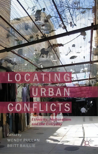 Locating Urban Conflicts : Ethnicity, Nationalism And The Everyday, De W. Pullan. Editorial Palgrave Macmillan, Tapa Dura En Inglés