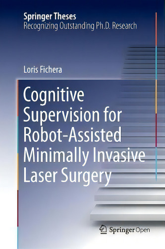 Cognitive Supervision For Robot-assisted Minimally Invasive Laser Surgery, De Loris Fichera. Springer Theses, Vol. 1. Editorial Springer, Tapa Dura En Inglés