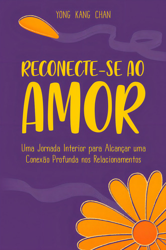Reconecte-se Ao Amor Uma Jornada Interior Para Alcançar Uma Conexão Profunda Nos Relacionamentos De Yong Kang Chan Da Editora Seoman