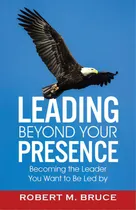 Comprar Leading Beyond Your Presence: Becoming The Leader You Want To Be Led By: Becoming The Leader You Want To Be Led By, De Bruce, Robert M.., Vol. 1. Editorial Tellwell Talent, Tapa Blanda En Inglés