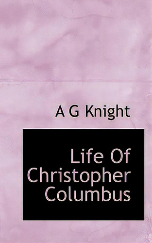 Life Of Christopher Columbus, De Knight, A. G.. Editorial Bibliobazaar, Tapa Blanda En Inglés