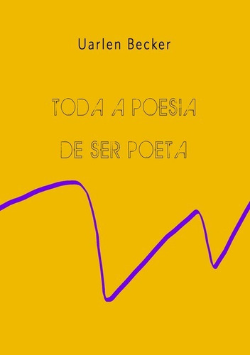 Toda Poesia De Ser Poeta, De Uarlen Becker. Série Não Aplicável, Vol. 1. Editora Clube De Autores, Capa Mole, Edição 2 Em Português, 2016