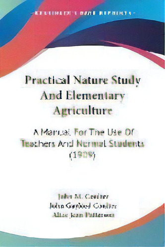 Practical Nature Study And Elementary Agriculture : A Manual For The Use Of Teachers And Normal S..., De John M Coulter. Editorial Kessinger Publishing, Tapa Blanda En Inglés